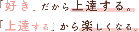 「好き」だから上手くなる。「上手くなる」から楽しくなる。